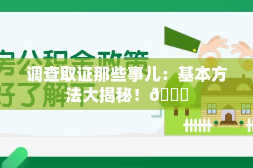 同安调查取证那些事儿：基本方法大揭秘！😎
