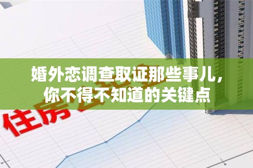 同安婚外恋调查取证那些事儿，你不得不知道的关键点