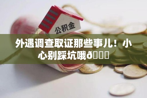 同安外遇调查取证那些事儿！小心别踩坑哦😉