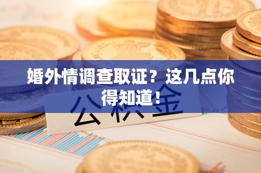 同安婚外情调查取证？这几点你得知道！