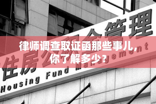 同安律师调查取证函那些事儿，你了解多少？