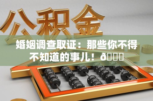 同安婚姻调查取证：那些你不得不知道的事儿！😎