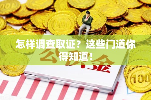 同安怎样调查取证？这些门道你得知道！
