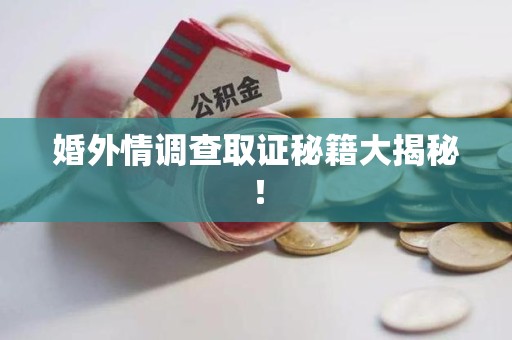 同安婚外情调查取证秘籍大揭秘！