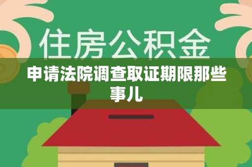 同安申请法院调查取证期限那些事儿
