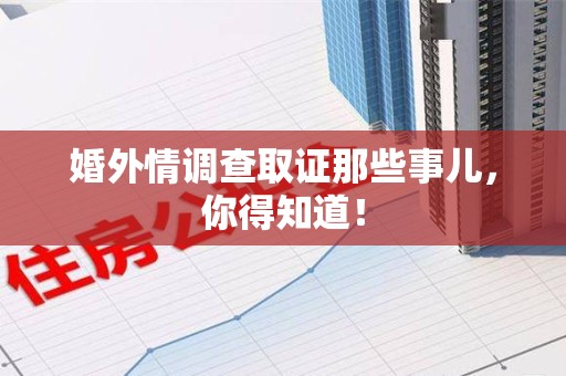 同安婚外情调查取证那些事儿，你得知道！