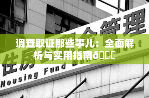 同安调查取证那些事儿：全面解析与实用指南😎