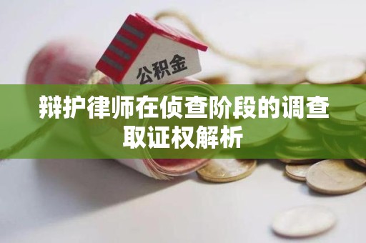 同安辩护律师在侦查阶段的调查取证权解析