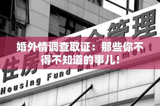 同安婚外情调查取证：那些你不得不知道的事儿！