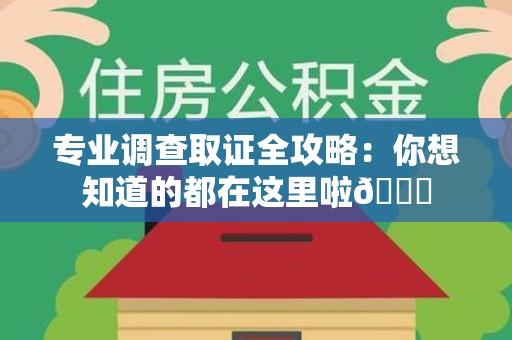 同安专业调查取证全攻略：你想知道的都在这里啦😉