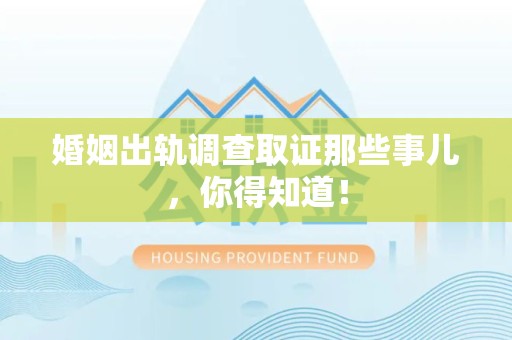 同安婚姻出轨调查取证那些事儿，你得知道！