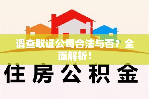 同安调查取证公司合法与否？全面解析！