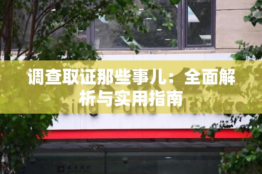 同安调查取证那些事儿：全面解析与实用指南