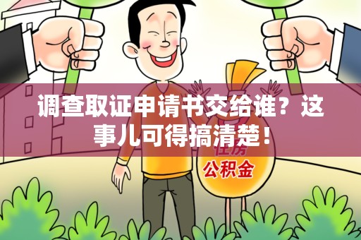 同安调查取证申请书交给谁？这事儿可得搞清楚！