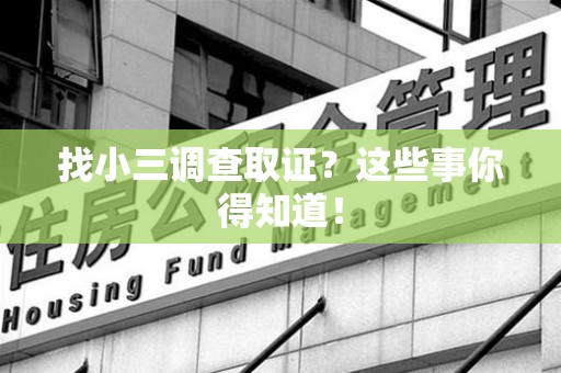 同安找小三调查取证？这些事你得知道！