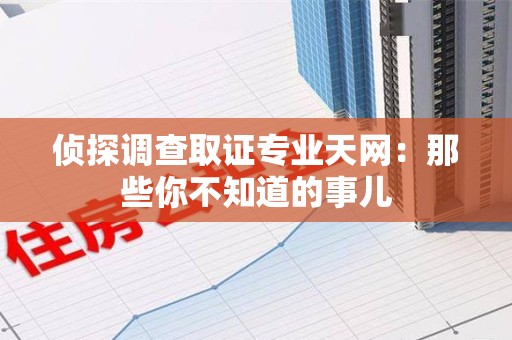 同安侦探调查取证专业天网：那些你不知道的事儿