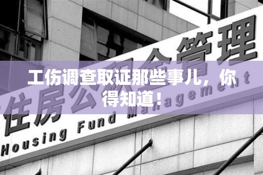 同安工伤调查取证那些事儿，你得知道！