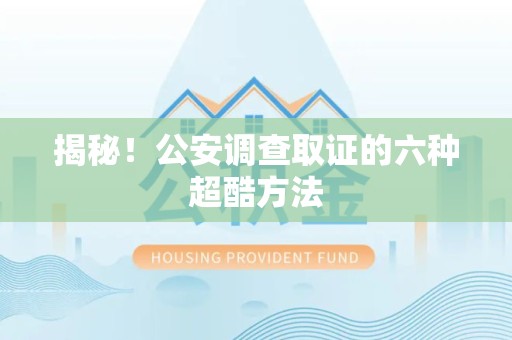 同安揭秘！公安调查取证的六种超酷方法