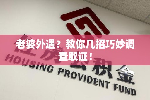 同安老婆外遇？教你几招巧妙调查取证！