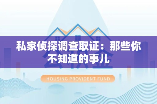 同安私家侦探调查取证:那些你不知道的事儿 同安私家侦探调查取证:那些你不知道的事儿