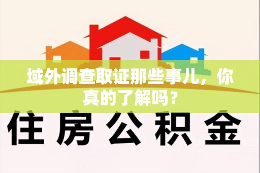 同安域外调查取证那些事儿，你真的了解吗？