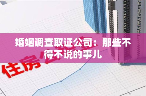 同安婚姻调查取证公司：那些不得不说的事儿