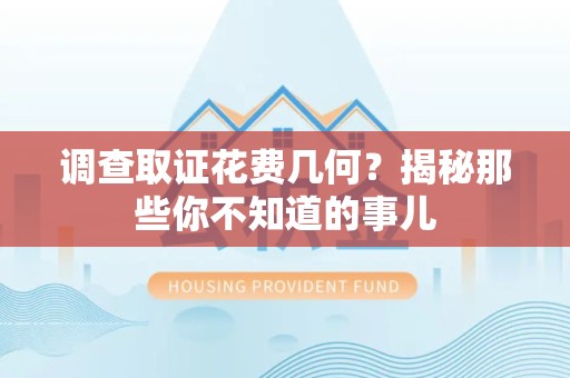 同安调查取证花费几何？揭秘那些你不知道的事儿