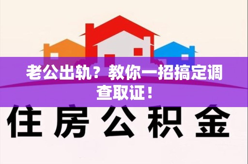 同安老公出轨？教你一招搞定调查取证！