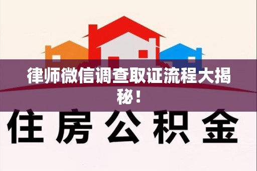 同安律师微信调查取证流程大揭秘！