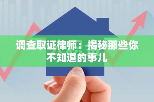 同安调查取证律师：揭秘那些你不知道的事儿