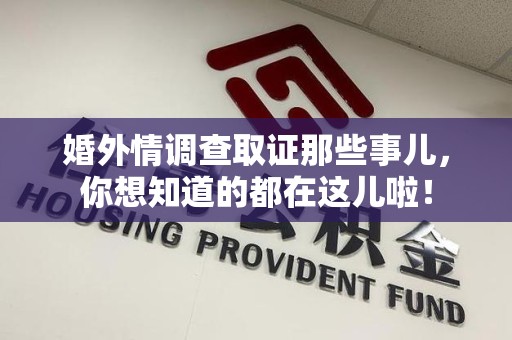 同安婚外情调查取证那些事儿，你想知道的都在这儿啦！
