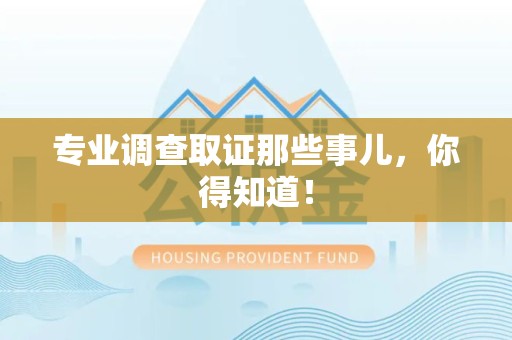 同安专业调查取证那些事儿，你得知道！