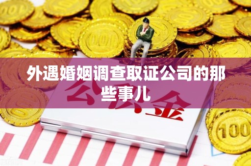 同安外遇婚姻调查取证公司的那些事儿