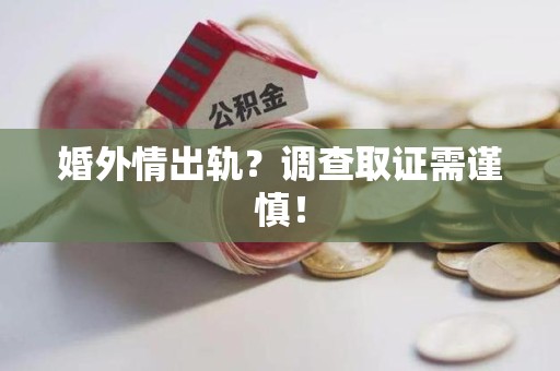 同安婚外情出轨？调查取证需谨慎！