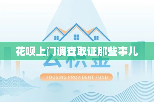 同安花呗上门调查取证那些事儿