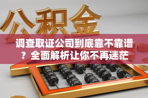 同安调查取证公司到底靠不靠谱？全面解析让你不再迷茫