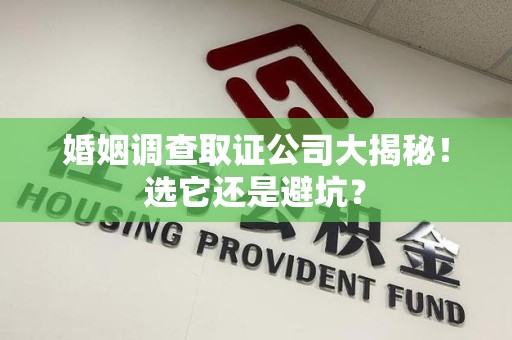 同安婚姻调查取证公司大揭秘！选它还是避坑？