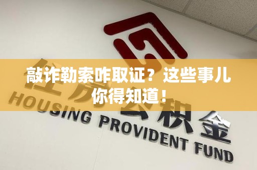 同安敲诈勒索咋取证？这些事儿你得知道！