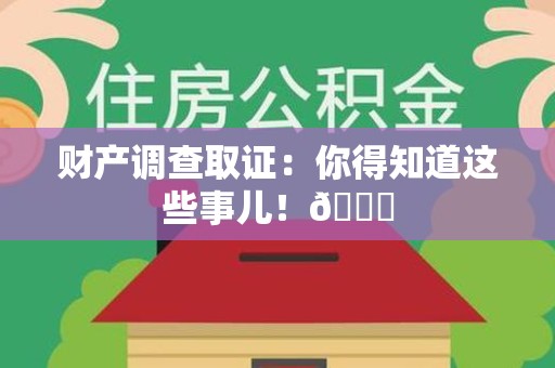 同安财产调查取证：你得知道这些事儿！😎