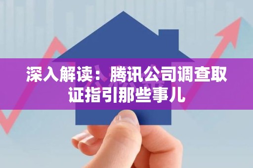 同安深入解读：腾讯公司调查取证指引那些事儿