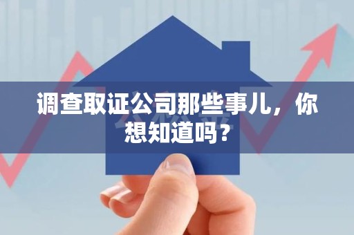 同安调查取证公司那些事儿，你想知道吗？