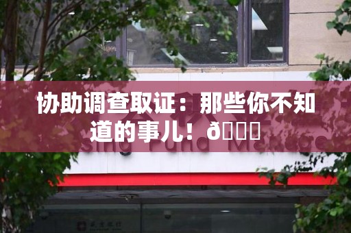 同安协助调查取证：那些你不知道的事儿！😎