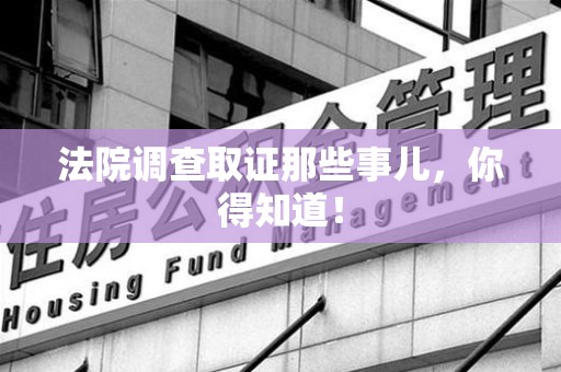 同安法院调查取证那些事儿，你得知道！