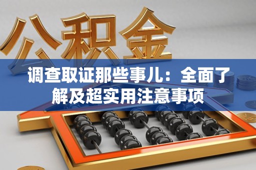 同安调查取证那些事儿：全面了解及超实用注意事项