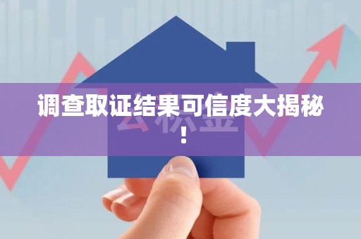 同安调查取证结果可信度大揭秘！