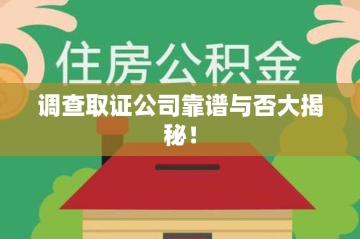 同安调查取证公司靠谱与否大揭秘！