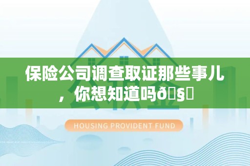 同安保险公司调查取证那些事儿，你想知道吗🧐