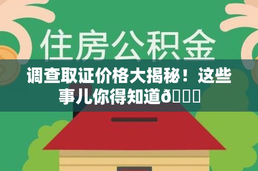 同安调查取证价格大揭秘！这些事儿你得知道😎