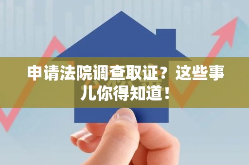 同安申请法院调查取证？这些事儿你得知道！