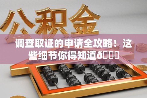 同安调查取证的申请全攻略！这些细节你得知道😎